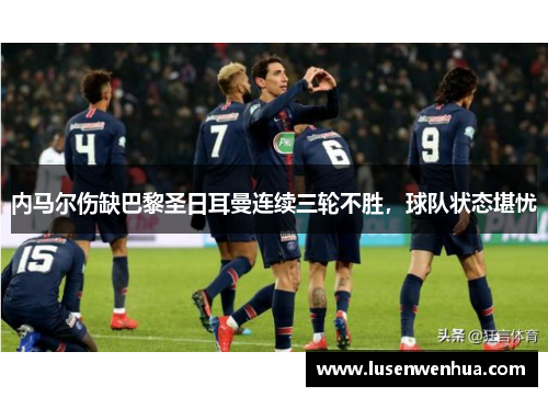 内马尔伤缺巴黎圣日耳曼连续三轮不胜，球队状态堪忧